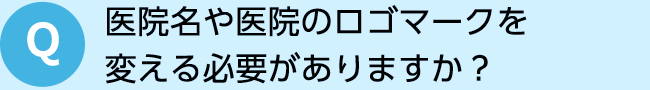 医院名や医院のロゴマークを 変える必要がありますか？